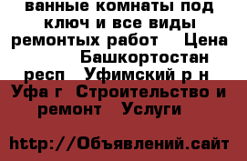 ванные комнаты под ключ,и все виды ремонтых работ. › Цена ­ 450 - Башкортостан респ., Уфимский р-н, Уфа г. Строительство и ремонт » Услуги   